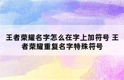 王者荣耀名字怎么在字上加符号 王者荣耀重复名字特殊符号